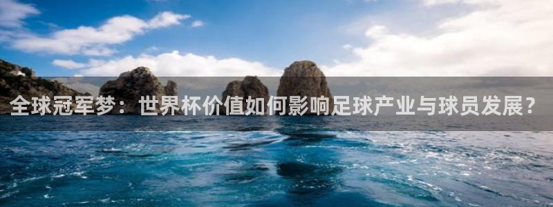 世界杯直播平台:全球冠军梦:世界杯价值如何影响足球产业与球员发展?